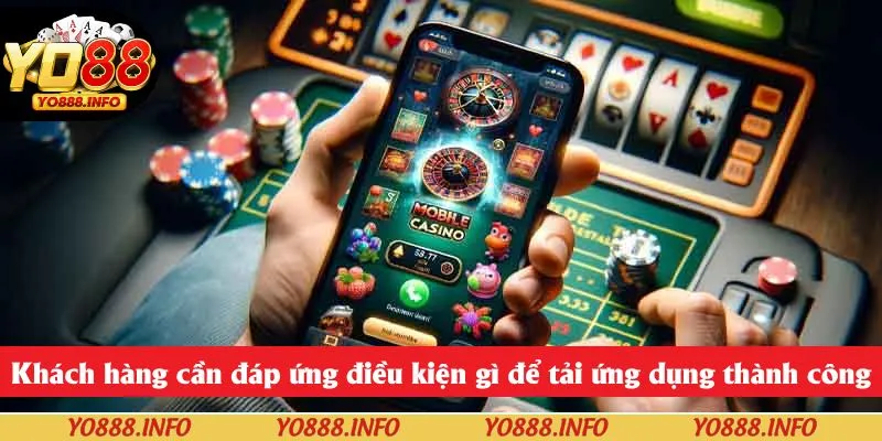 Khách hàng cần đáp ứng điều kiện gì để tải ứng dụng thành công