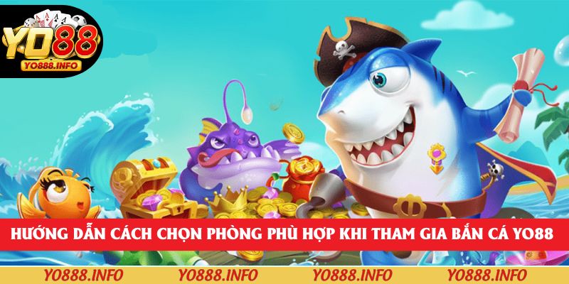 Hướng dẫn cách chọn phòng phù hợp khi tham gia bắn cá yo88 
