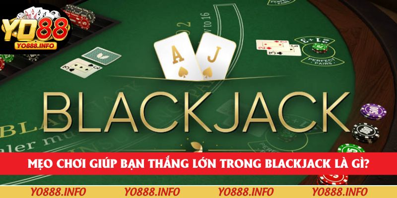 Mẹo chơi giúp bạn thắng lớn trong blackjack là gì?